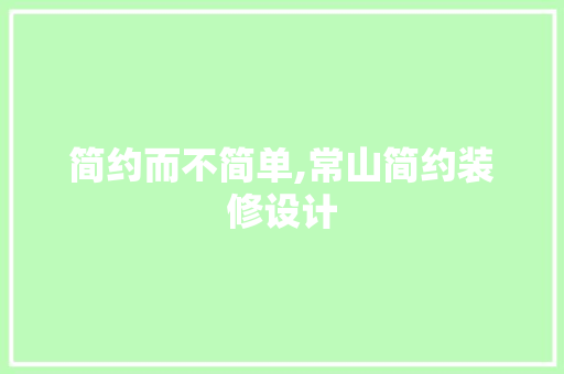 简约而不简单,常山简约装修设计 常用建材