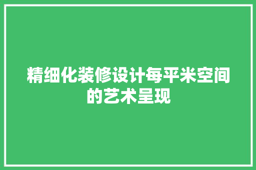 精细化装修设计每平米空间的艺术呈现