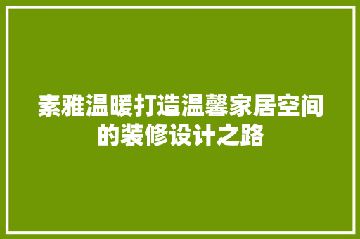 素雅温暖打造温馨家居空间的装修设计之路