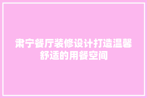 肃宁餐厅装修设计打造温馨舒适的用餐空间