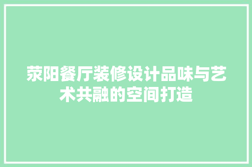 荥阳餐厅装修设计品味与艺术共融的空间打造 生态建筑设计