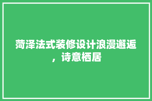 菏泽法式装修设计浪漫邂逅，诗意栖居