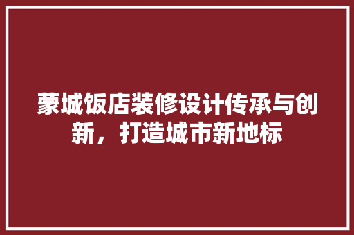 蒙城饭店装修设计传承与创新，打造城市新地标