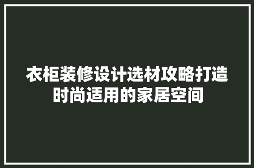 衣柜装修设计选材攻略打造时尚适用的家居空间