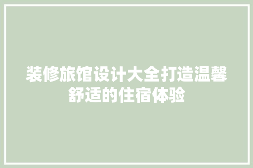 装修旅馆设计大全打造温馨舒适的住宿体验