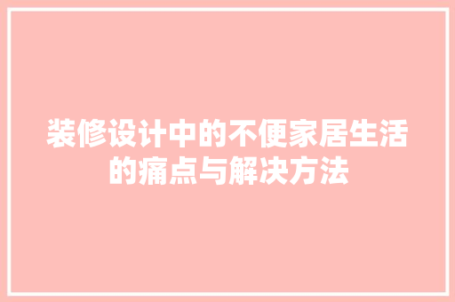 装修设计中的不便家居生活的痛点与解决方法 住宅建筑设计
