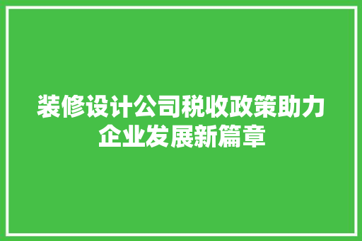 装修设计公司税收政策助力企业发展新篇章