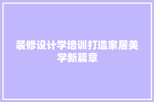 装修设计学培训打造家居美学新篇章
