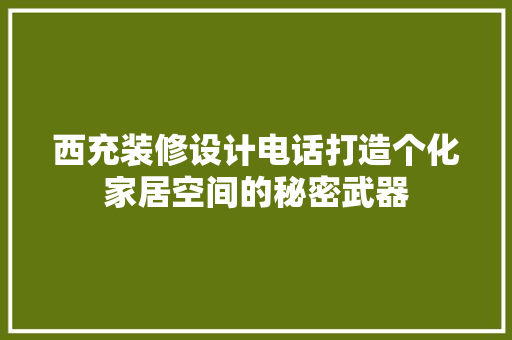 西充装修设计电话打造个化家居空间的秘密武器