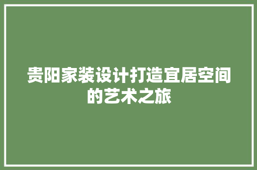 贵阳家装设计打造宜居空间的艺术之旅