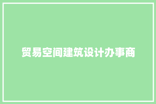 贸易空间建筑设计办事商 施工工艺