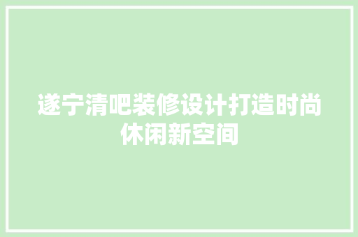 遂宁清吧装修设计打造时尚休闲新空间