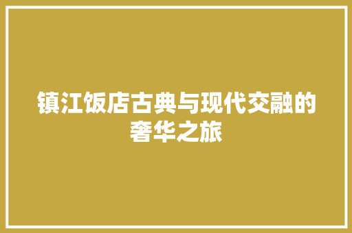 镇江饭店古典与现代交融的奢华之旅