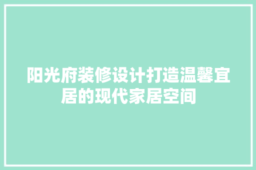 阳光府装修设计打造温馨宜居的现代家居空间