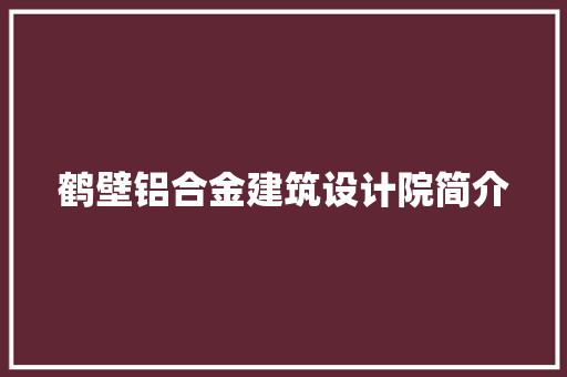 鹤壁铝合金建筑设计院简介 知识问答
