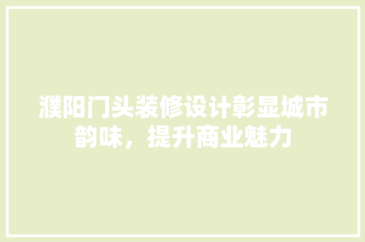 濮阳门头装修设计彰显城市韵味，提升商业魅力