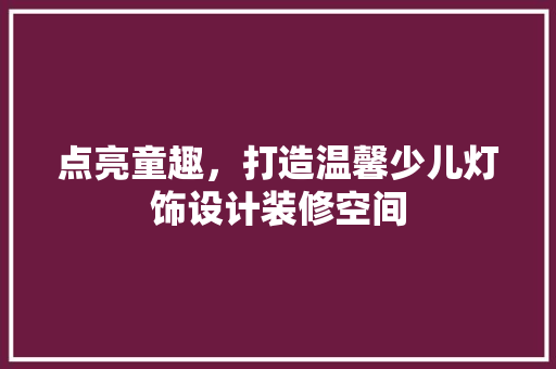 点亮童趣，打造温馨少儿灯饰设计装修空间
