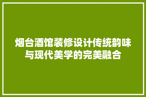 烟台酒馆装修设计传统韵味与现代美学的完美融合
