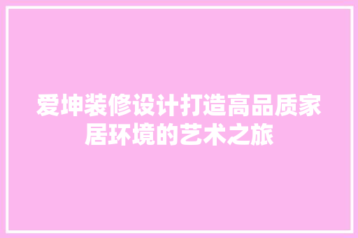 爱坤装修设计打造高品质家居环境的艺术之旅