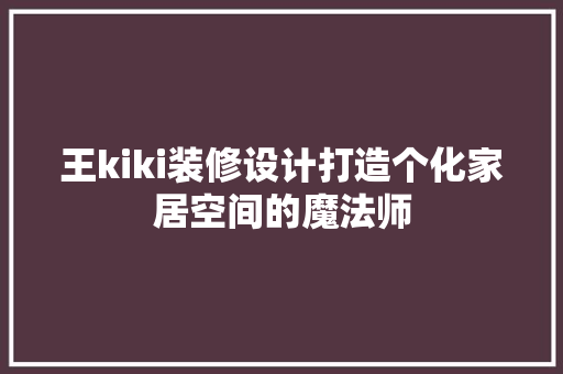 王kiki装修设计打造个化家居空间的魔法师