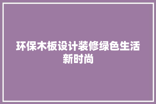 环保木板设计装修绿色生活新时尚