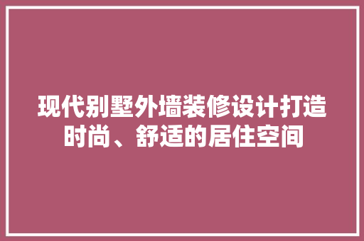 现代别墅外墙装修设计打造时尚、舒适的居住空间