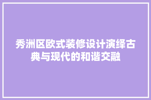 秀洲区欧式装修设计演绎古典与现代的和谐交融