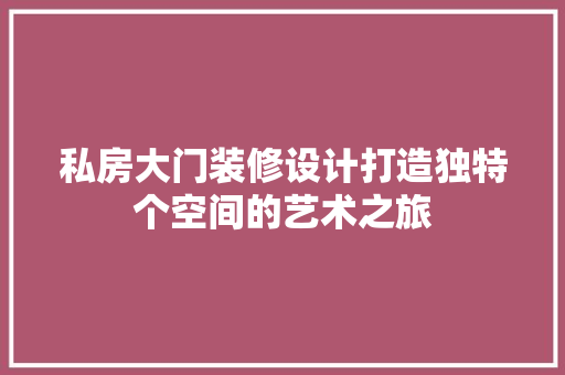 私房大门装修设计打造独特个空间的艺术之旅 常见问题