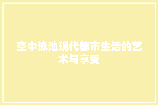 空中泳池现代都市生活的艺术与享受