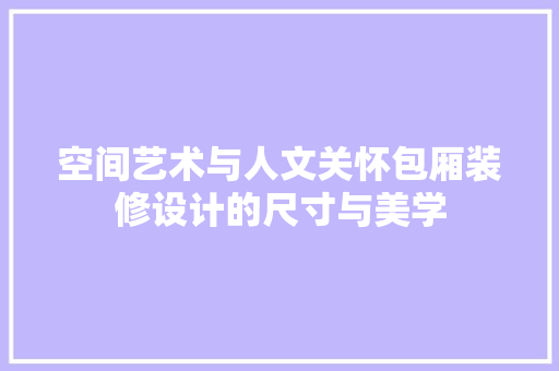 空间艺术与人文关怀包厢装修设计的尺寸与美学