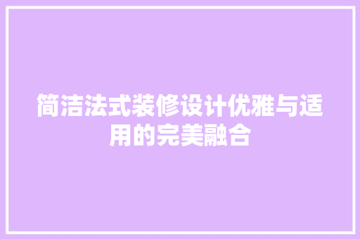 简洁法式装修设计优雅与适用的完美融合
