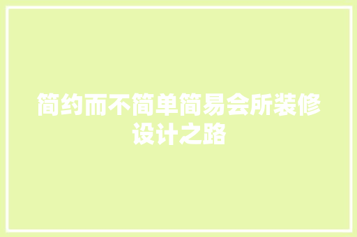 简约而不简单简易会所装修设计之路 知识问答