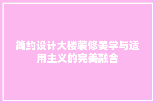 简约设计大楼装修美学与适用主义的完美融合