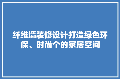 纤维墙装修设计打造绿色环保、时尚个的家居空间