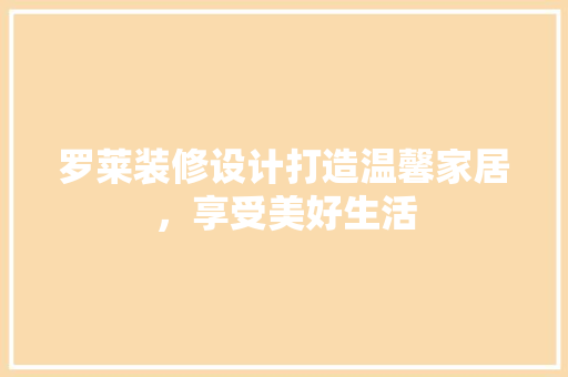 罗莱装修设计打造温馨家居，享受美好生活