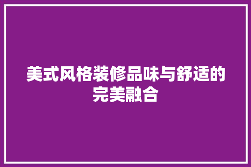 美式风格装修品味与舒适的完美融合