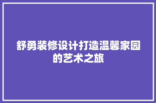 舒勇装修设计打造温馨家园的艺术之旅