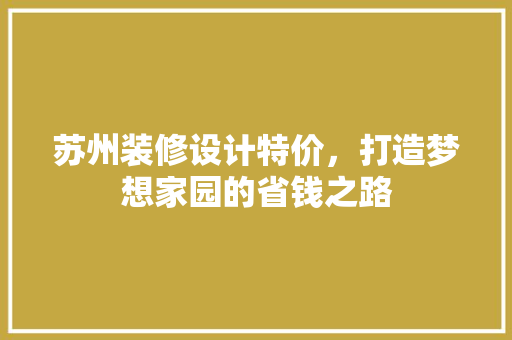 苏州装修设计特价，打造梦想家园的省钱之路