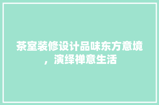 茶室装修设计品味东方意境，演绎禅意生活