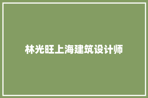 林光旺上海建筑设计师 生态建筑设计