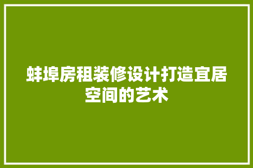 蚌埠房租装修设计打造宜居空间的艺术 施工管理