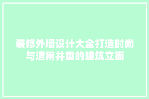 装修外墙设计大全打造时尚与适用并重的建筑立面