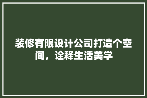 装修有限设计公司打造个空间，诠释生活美学