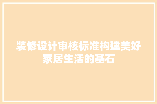 装修设计审核标准构建美好家居生活的基石