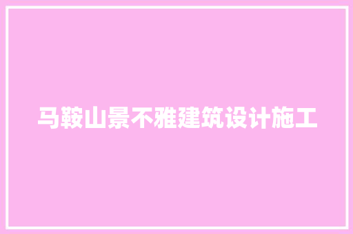 马鞍山景不雅建筑设计施工 施工工艺