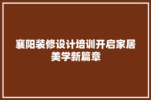 襄阳装修设计培训开启家居美学新篇章