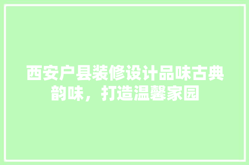 西安户县装修设计品味古典韵味，打造温馨家园 新型材料