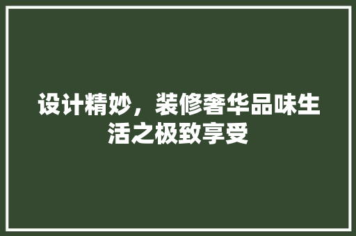 设计精妙，装修奢华品味生活之极致享受