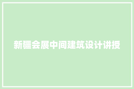 新疆会展中间建筑设计讲授