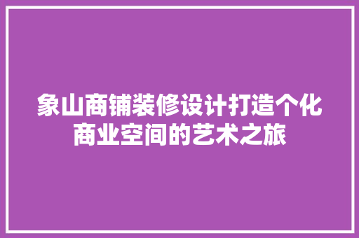 象山商铺装修设计打造个化商业空间的艺术之旅